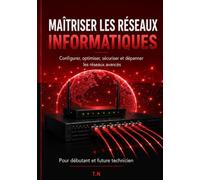 MAÎTRISER LES RÉSEAUX INFORMATIQUES: Comprendre, installer, configurer, sécuriser et dépanner les réseaux - Le guide pratique complet pour débutants et futurs techniciens