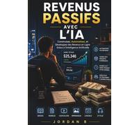 Maîtriser les Revenus Passifs grâce à l'IA: Créez, Automatisez et Développez vos Revenus Numériques grâce à l'Intelligence Artificielle