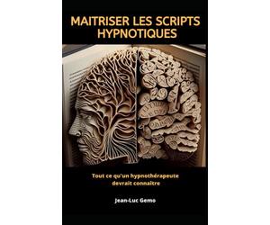 Maîtriser les scripts hypnotiques: Tout ce qu’un hypnothérapeute Devrait connaître