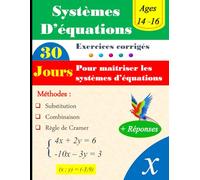 Maîtriser les systèmes d'équations en 30 jours : 3 méthodes ( Combinaison, Substitution et Cramer): Exercices corrigés pour une maîtrise progressive