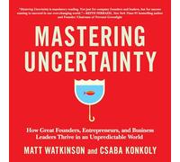 Maîtriser l'incertitude : Comment Les Grands fondateurs, Entrepreneurs et Chefs d'entreprise prospèrent dans Un Monde imprévisible