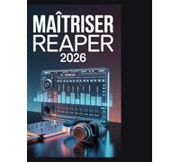 Maîtriser Reaper 2026: Le guide ultime tout-en-un pour l'enregistrement, le montage, le mixage et le mastering audio à destination des musiciens, des podcasteurs et des producteurs en home studio.