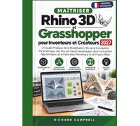 Maîtriser Rhino 3D et Grasshopper pour Inventeurs et Créateurs 2027: Un Guide Pratique de la Modélisation 3D, de la Conception Paramétrique, des Flux de Travail Grasshopper, de la Conception Computati