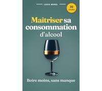 Maîtriser sa consommation d'alcool : reprenez le contrôle facilement: Découvrez un défi de 30 jours pour réduire votre consommation d'alcool, ... et retrouver une vie épanouie sans effort.