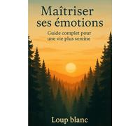 Maîtriser ses émotions - Guide complet pour une vie plus sereine: Reprends le pouvoir sur tes émotions et transforme ta vie