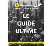 Maîtriser ses prompts sur CHATGPT, CLAUDE, GEMINI & GROK : LE GUIDE ULTIME: 2e édition entièrement refondue