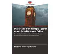 Maîtriser son temps : pour une réussite sans faille: Des stratégies éprouvées pour optimiser chaque minute et atteindre vos objectifs les plus ambitieux