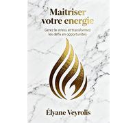Maîtriser votre énergie : gérez le stress et transformez les défis en opportunités