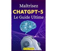 Maîtrisez ChatGPT-5, le Guide Ultime: Techniques Pratiques, Prompting Avancé et Applications pour Maximiser Productivité et Créativité