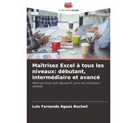 Maîtrisez Excel à tous les niveaux: débutant, intermédiaire et avancé: Maîtrisez Excel avec Aguazsoft : pour les utilisateurs lambda