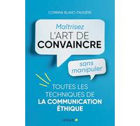Maîtrisez l’art de convaincre sans manipuler: Toutes les techniques de la communication éthique