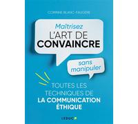 Maîtrisez l’art de convaincre sans manipuler Toutes les techniques de la communication éthique - Corinne Blanc-Faugere - Leduc S. - broché - Guide