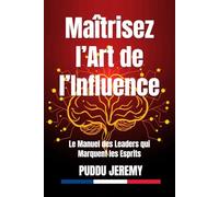 Maîtrisez l’Art de l’Influence: Le Manuel des Leaders qui Marquent les Esprits