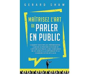 Maîtrisez l’art de parler en public: Comment survivre aux présentations, vaincre sa peur des discours et captiver son public avec confiance en soi grâce à la rhétorique et la communication efficace