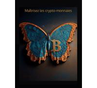 Maîtrisez les crypto-monnaies: votre guide complet pour comprendre, acheter, stocker et investir dans les crypto-monnaies