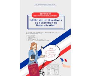 Maîtrisez les Questions de l'Entretien de Naturalisation Française: +900 Questions à Choix Multiples avec Réponses : Politique, Géographie, Culture, Histoire, Actualité...