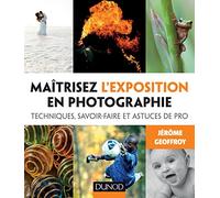 Maîtrisez l'exposition en photographie - Techniques, savoir-faire et astuces de pro: Techniques, savoir-faire et astuces de pro