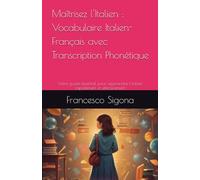Maîtrisez l'Italien : Vocabulaire Italien-Français avec Transcription Phonétique: Votre guide essentiel pour apprendre l'italien rapidement et efficacement