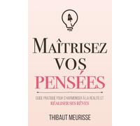 Maîtrisez vos pensées: Guide pratique pour s’harmoniser à la réalité et réaliser ses rêves