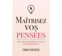 Maîtrisez vos pensées: Guide pratique pour s’harmoniser à la réalité et réaliser ses rêves