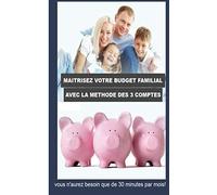 Maîtrisez votre budget familial avec la méthode des 3 comptes: Vous n'aurez besoin que de 30 minutes par mois!