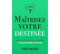 Maîtrisez votre destinée: Guide pratique pour récrire votre histoire et transformer votre vie