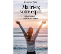Maîtrisez Votre Esprit: Libérez-Vous Du Stress Et De L'anxiété (French Edition)