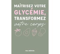 MAÎTRISEZ VOTRE GLYCÉMIE, TRANSFORMEZ VOTRE CORPS