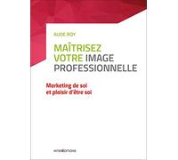Maîtrisez votre image professionnelle- Marketing de soi et plaisir d'être soi: Marketing de soi et plaisir d'être soi