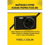 MAÎTRISEZ VOTRE KODAK PIXPRO FZ55-BK: GUIDE DU DÉBUTANT AVEC INSTRUCTIONS ÉTAPE PAR ÉTAPE, CONSEILS D'EXPERTS ET TECHNIQUES PRATIQUES POUR DES PHOTOS ET VIDÉOS PROFESSIONNELLES