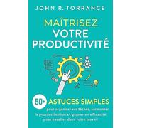 Maîtrisez votre productivité: 50+ astuces simples pour organiser vos tâches, surmonter la procrastination et gagner en efficacité pour exceller dans votre travail