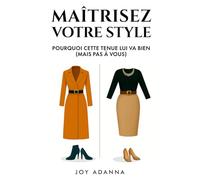 Maîtrisez Votre Style : Pourquoi Cette Tenue Lui Va Bien (Mais Pas à Vous): Découvrez Votre Morphologie, Votre Palette de Couleurs et la Stratégie ... enfin de Vous Habiller en toute Confiance.