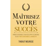Maîtrisez votre succès: Principes intemporels pour développer sa confiance en soi et réussir brillamment
