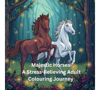Majestic Horses A Stress Relieving Adult Colouring Journey: A Horse Lover’s Colouring Book for Stress Relief & Relaxation