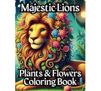 Majestic Lions Coloring Book, Plants & Flowers: for Teens, Adults & Seniors Who Enjoy Detailed, Relaxing Artwork