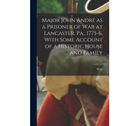 Major John André As A Prisoner Of War At Lancaster, Pa., 1775-6, With Some Account Of A Historic House And Family