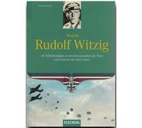 Major Rudolf Witzig: Als Fallschirmjäger an den Brennpunkten der Front und Eroberer von Eben Emael
