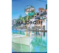 MAJORQUE GUIDE DE VOYAGE 2026: Explorez les îles Baléares espagnoles, leurs plages époustouflantes, les principales attractions, les sites ... conseils pratiques pour tous les voyageurs.