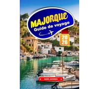MAJORQUE GUIDE DE VOYAGE 2026: Promenades côtières, villages perchés et cuisine locale aux îles Baléares