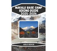 MAKALU BASE CAMP HIKING GUIDE 2025-2026: Essential Trekking Guide to Nepal’s Wild Himalayas, High-Altitude Preparation, and Scenic Highlights