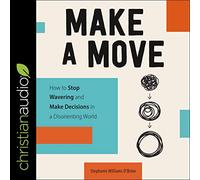 Make a Move: How to Stop Wavering and Make Decisions in a Disorienting World