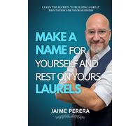 Make a Name for Yourself and Rest on your Laurels: Learn the secrets to developing a great reputation for your business