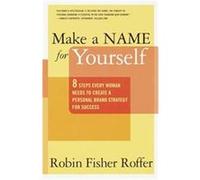 Make a Name for Yourself: Eight Steps Every Woman Needs to Create a Personal Brand Strategy for Success