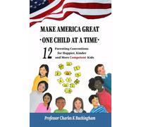 MAKE AMERICA GREAT, ONE CHILD AT A TIME: 12 Parenting Conventions for Happier, Kinder and More Competent Kids
