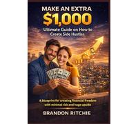 Make an extra $1,000 - Ultimate Guide on How to create Side Hustles: A Blueprint to Creating Financial Freedom with Minimal Risk and Huge Upside
