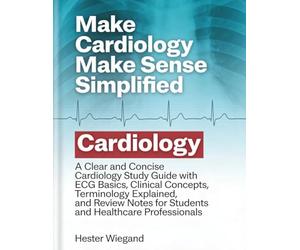 Make Cardiology Make Sense Simplified: A Clear and Concise Cardiology Study Guide with ECG Basics, Clinical Concepts, Terminology Explained, and Review Notes for Students and Healthcare Professionals