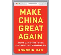 Make China Great Again Online Alt-History Fiction and Popular Authoritarianism - Rongbin Han - Columbia University Press - ebook (ePub) - Livre