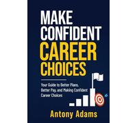 Make Confident Career Choices: Your guide to better plans, better pay, and making career choices with confidence.