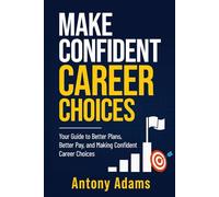 Make Confident Career Choices: Your guide to better plans, better pay, and making career choices with confidence.