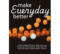Make Every Day Better: A Daily & Weekly Planner for Goals, Focus, and Productivity: A Simple Daily & Weekly Planner for Focus and Growth, Calendar planner, To-do list.